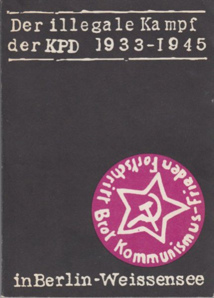 Der illegale Kampf der KPD 1933-1945 in Berlin-Weißensee. Berichte vom antifaschistischen Widerstandskampf unter Führung der Kommunistischen Partei Deutschlands