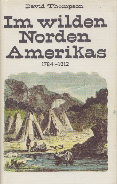 Im wilden Norden Amerikas 1784-1812 Mit 25 Abbildungen und Karten