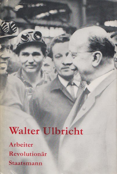 Walter Ulbricht. Arbeiter, Revolutionär, Staatsmann. Eine biographische Skizze