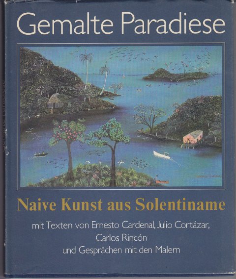 Gemalte Paradiese: Naive Kunst aus Solentiname. Mit Texten von E. Cardenal, J. Cortazar, C. Rincon u. Gesprächen mit den Malern.