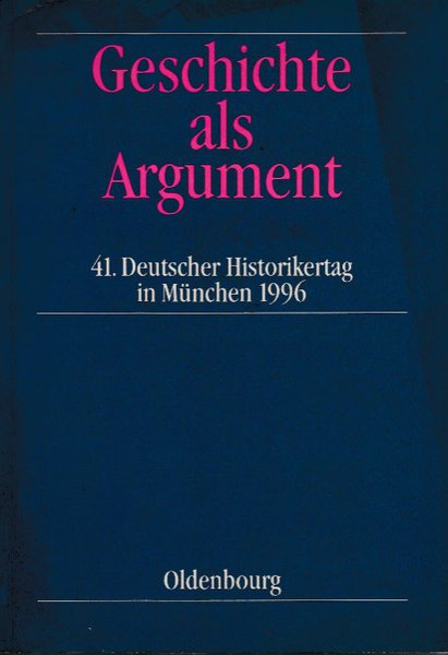 Geschichte als Argument. 41. Deutscher Historikertag in München 17.-20.9. 1996 Berichtsband
