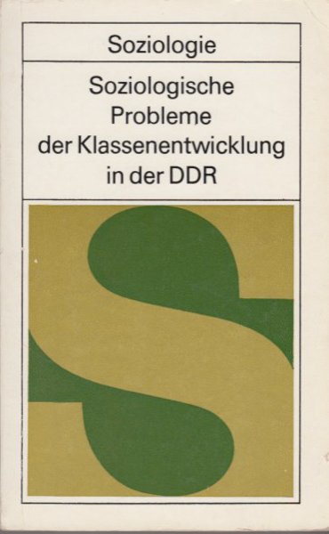 Soziologische Probleme der Klassenentwicklung in der DDR. Materialien vom II. Kongreß der marxisitisch-leninistischen Soziologie in der DDR, Mai 1974. Schriftenreihe Soziologie.