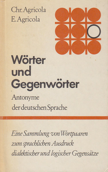 Wörter und Gegenwörter. Antonyme der deutschen Sprache. Eine Sammlung von Wortpaaren zum sprachlichen Ausdruck dialektischer und logischer Gegensätze