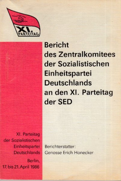 XI. Parteitag der SED Berlin. 17. bis 21. April 1986. Bericht des ZK der SED an den XI. Parteitag der SED