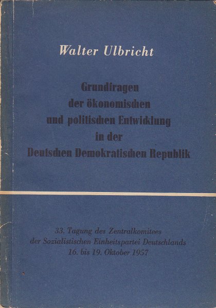 Grundfragen der ökonomischen und politischen Entwicklung in der DDR. Referat auf der 33. Tagung des ZK der SED 16.-19.10. 1957