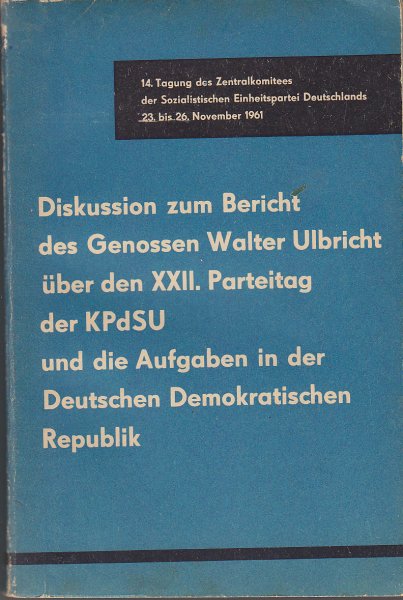 14. Tagung des ZK der SED 23. bis 26. Nov. 1961. Diskussion zum Bericht des Genossen W. Ulbricht über den XXII. Parteitag der KPdSU und die Aufgaben in der DDR