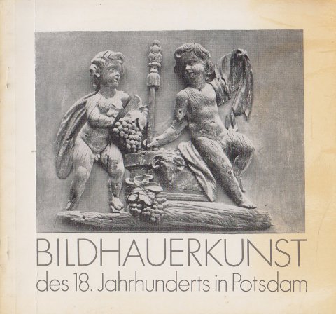 Bildhauerkunst des 18. Jahrhunderts in Potsdam. Katalog zur Ausstellung in Potsdam-Sanssouci 2.7. bis 11.9. 1983