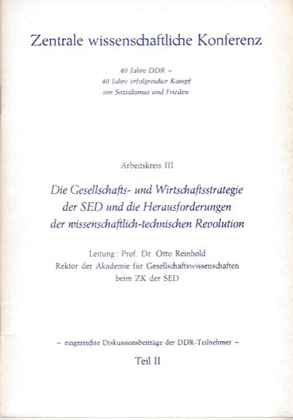 Zentrale wissenschaftliche Konferenz 40 Jahre DDR - 40 Jahre erfolgreicher Kampf um Sozialismus und Frieden. Arbeitskreis III Die Gesellschafts- und Wirtschaftsstrategie der SED und die Herausforderungen der wissenschaftlich-technischen Revolution Teil II