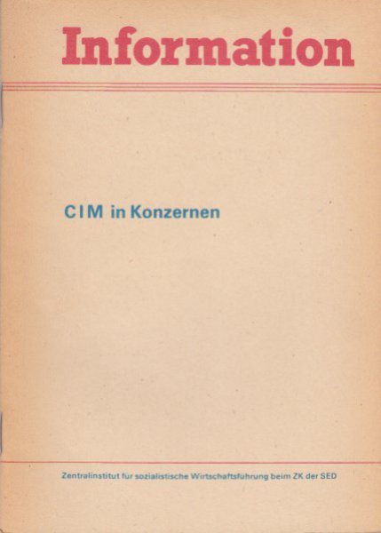 CIM in Konzernen. (rechnerintegrierte Fertigung im umfassenden Sinn) Reihe Information des Zentralinstituts für sozialistische Wirtschaftsführung beim ZK der SED