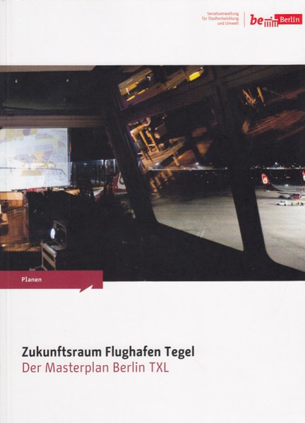 Zukunftsraum Flughafen Tegel. Der Masterplan Berlin TXL der Senatsverwaltung für Stadtentwicklung und Umwelt  (2008-2013)