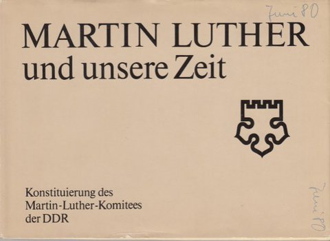 Martin Luther und unsere Zeit. Konstituierung des Martin-Luther-Komitees der DDR am 13. Juni 1980 in Berlin (Mit einigen Anstreichungen)
