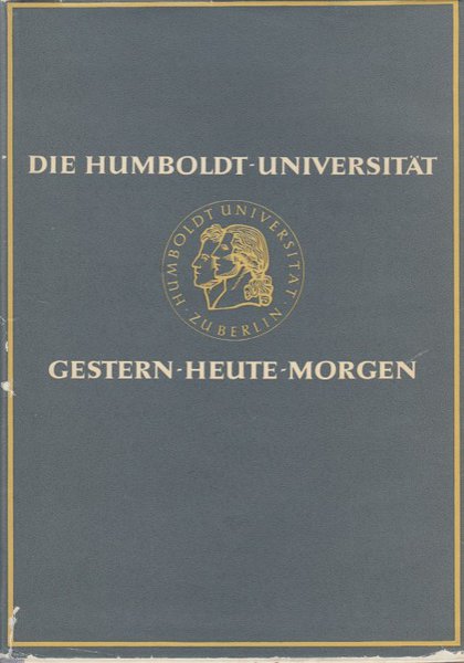 Die Humboldt-Universität gestern - heute - morgen. Zum einhundertfünfzigsten Bestehen der Humboldt-Universität und zum zweihundertfümfzigsten Bestehen der Charite Berlin