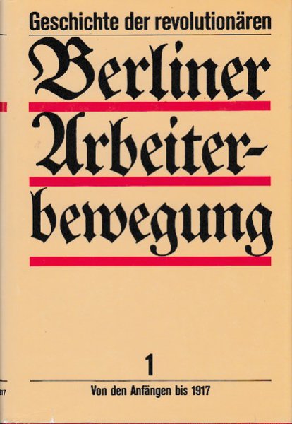 Geschichte der revolutionären Berliner Arbeiterbewegung. Band 1 Von den Anfängen bis 1917