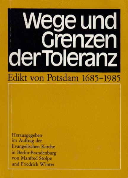 Wege und Grenzen der Toleranz. Edikt von Potsdam 1685-1985