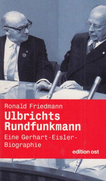 Ulbrichts Rundfunkmann. Eine Gerhard-Eisler-Biographie. edition ost