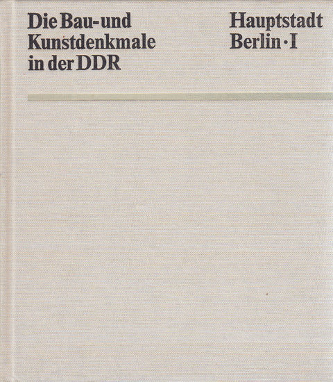 Die Bau- und Kunstdenkmale in der DDR. Hauptstadt Berlin - I Mit 712 Abbildungen und 4 Übersichtskarten
