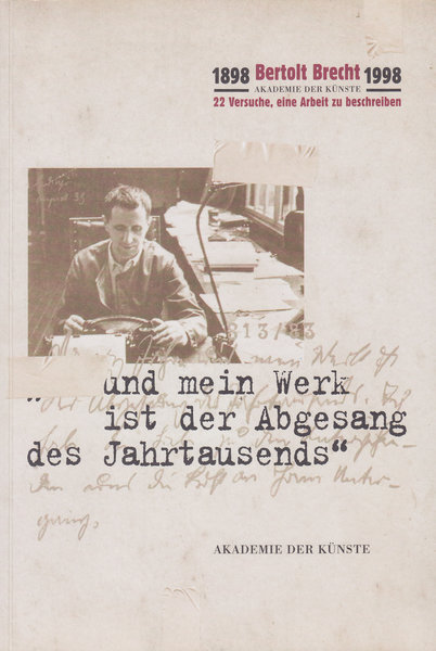 1898 Bertolt Brecht 1998 . . . und mein Werk ist der Abgesang des Jahrtausends. 22 Versuche eine Arbeit zu beschreiben- Katalog zur Ausstellung der Akademie der Künste der DDR 25.1. bis 29.3. 1998