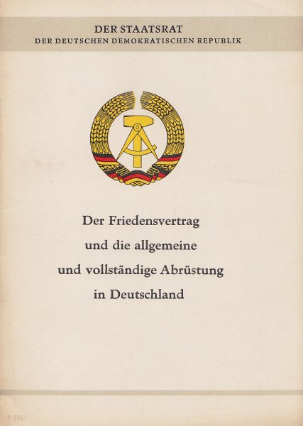 Der Friedensvertrag und die allgemeine und vollständige Abrüstung in Deutschland. Dokumente. Schriftenreihe des Staatsrates der DDR Nr. 9/1961