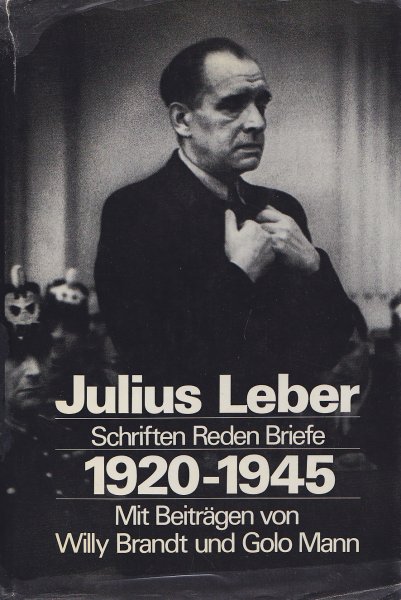 Julius Leber. Schriften, Reden, Briefe 1820-1945 Mit Beiträgen von Willy Brandt und Golo Mann