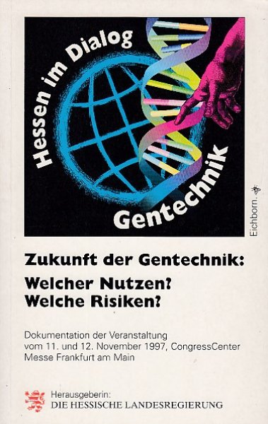 Hessen im Dialog Gentechnik. Zukunft der Gentechnik: Welcher Nutzen? Welche Risiken? Dokumentation der Veranstaltung vom 11. und 12. November 1997 in Frankfurt7M.