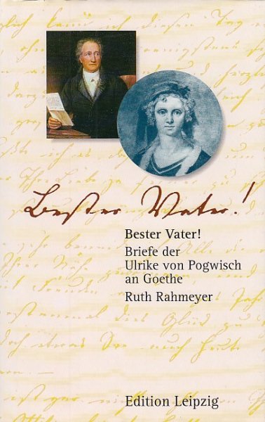 Bester Vater ! Briefe der Ulrike von Pogwitsch an Goethe