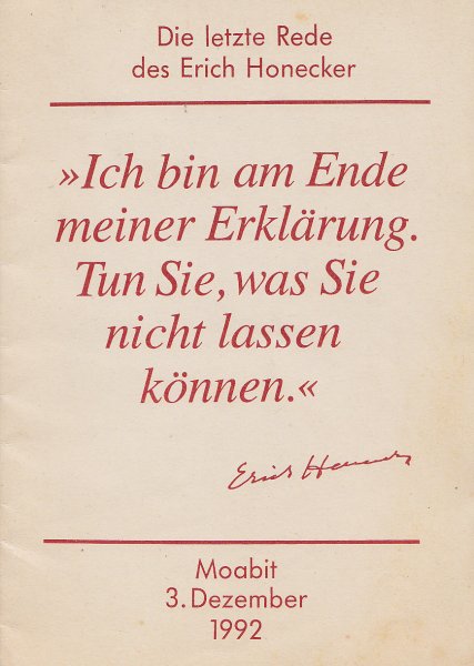 Ich bin am Ende meiner Erklärung. Tun Sie, was Sie nicht lassen können. Die letzte Rede des Erich Honecker. Moabit 3. Dezember 1992