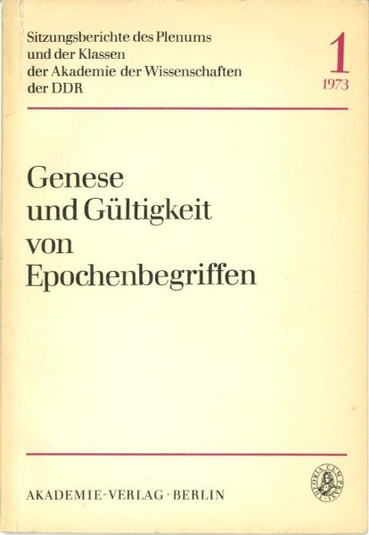 Genese und Gültigkeit von Epochenbegriffen. Sitzungsberichte des Plenums und der Klassen der Akademie der Wissenschaften der DDR Heft1/1973