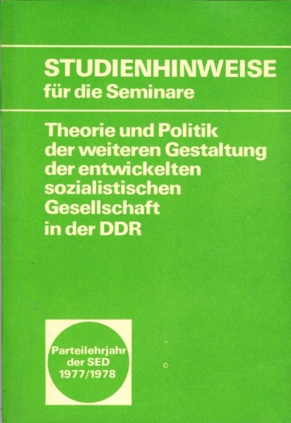 Studienhinweise für die Seminare Theorie und Politik der weiteren Gestaltung der entwickelten sozialistischen Gesellschaft in der DDR.1. Studienjahr Parteilehrjahr der SED 1977/1978