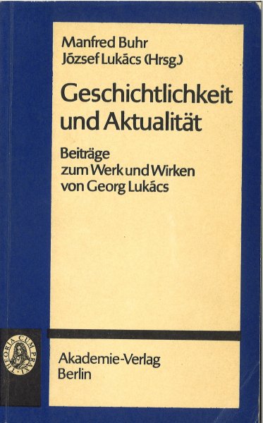 Geschichtlichkeit und Aktualität. Beiträge zum Werk und Wirken von Georg Lukacs. Schriften zur Philosophie und ihrer Geschichte Bd. 43