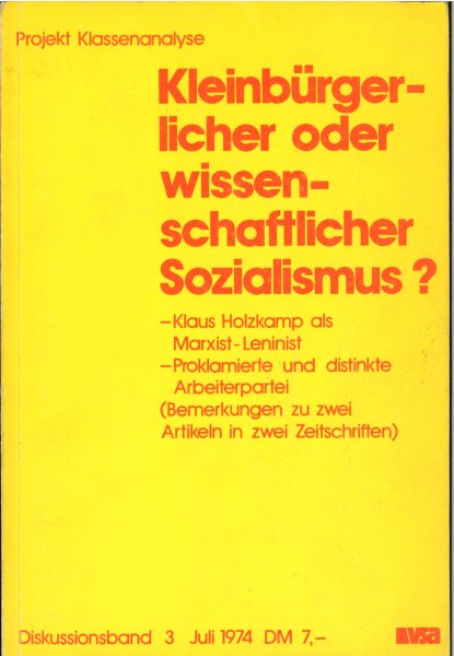 Projekt Klassenanalyse Diskussionsband 3 - Kleinbürgerlicher oder wissenschaftlicher Sozialismus?  Klaus Holzkamp als Marxist-Leninist. Proklamierte und distinkte Arbeiterpartei (Bemerkungen zu zwei Artikeln in zwei Zeitschriften)