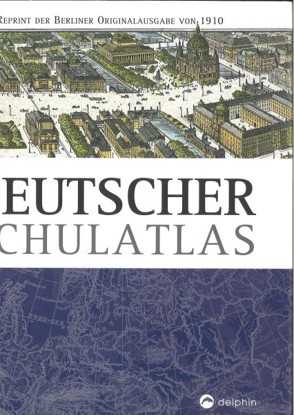 Berliner Schulatlas. Auf Grund der 50. Auflage von Keil und Riecke. Deutscher Schulatlas Reprint der Berliner Orginalausgabe von 1910