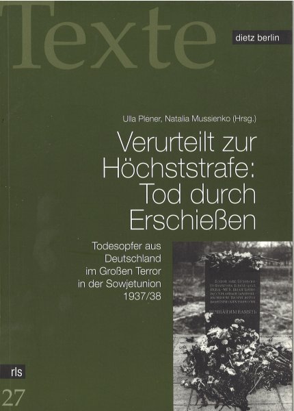Verurteilt zur Höchststrafe: Tod durch Erschießen. Todesopfer Deutschland im Großen Terror in der Sowjetunion 1937/38. rls Texte 27