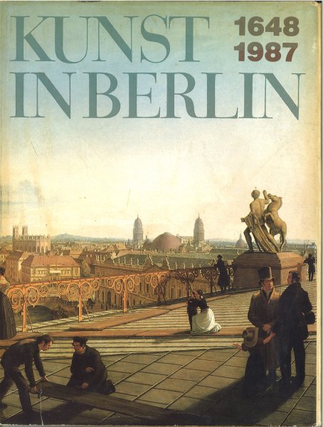 Kunst in Berlin 1648-1987 Ausstellung im Alten Museum vom 10. Juni bis 25. Oktober 1987 Katalog