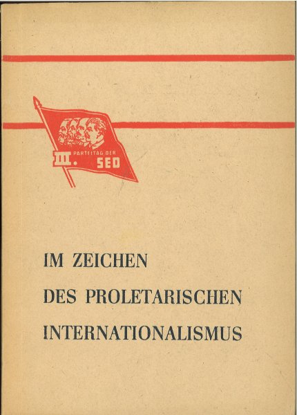 Im Zeichen des proletarischen Internationalismus. Begrüßungsreden an den III. Parteitag der SED 20. bis 24. Juli 1950