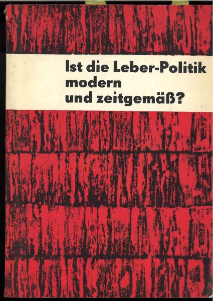 Ist die Leber-Politik modern und zeitgemäß? Protokoll der wissenschaftlichen Tagung des Zentralvorstandes der IG Bau-Holz im FDGB zur Theorie und Praxis  Georg Lebers 1966