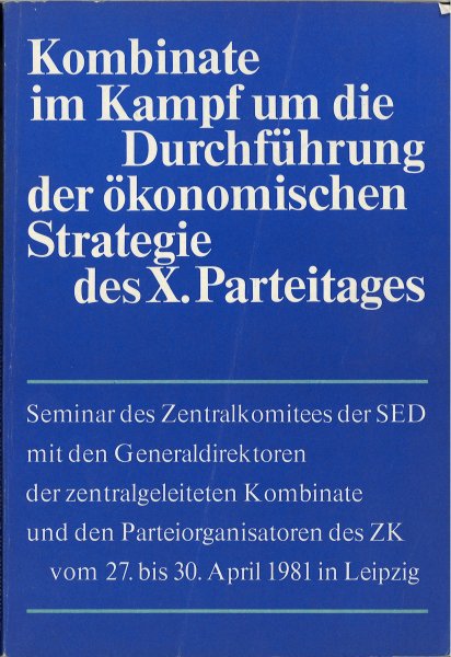 Kombinate im Kampf um die Durchführung der ökonomischen Strategie des X. Parteitages. Seminar des ZK der SED 27.-30.4.1981 in Leipzig