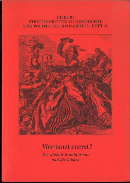 Wer tanzt zuerst? Der globale Kapitalismus und die Linken. Diskurs Streitschriften zu Geschichte und Politik des Sozialismus. Heft 31